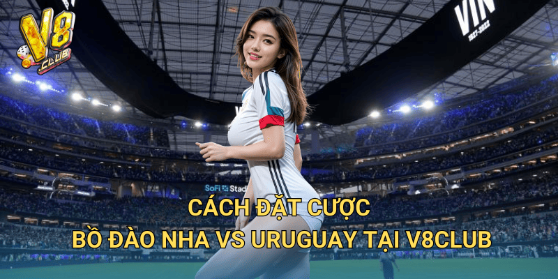 Cách đặt cược Bồ Đào Nha vs Uruguay tại V8club