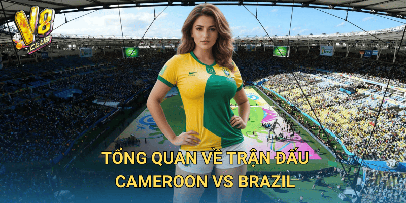 Soi kèo Cameroon vs Brazil tại V8club – Dự đoán kèo cược chính xác 2 Tổng quan về trận đấu Cameroon vs Brazil