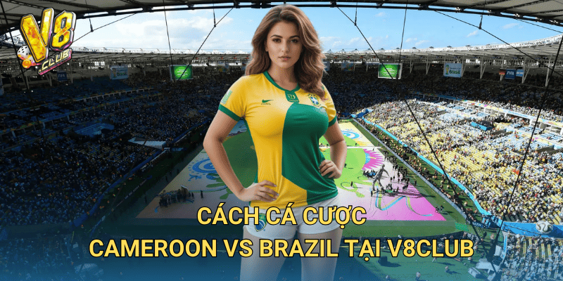 Soi kèo Cameroon vs Brazil tại V8club – Dự đoán kèo cược chính xác 3 Cách cá cược Cameroon vs Brazil tại V8club