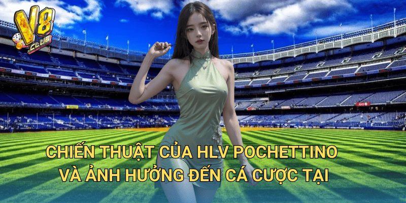 Chiến thuật của HLV Pochettino và ảnh hưởng đến cá cược