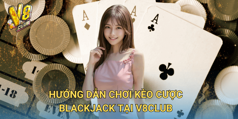 Hướng dẫn chơi kèo cược Blackjack tại V8club