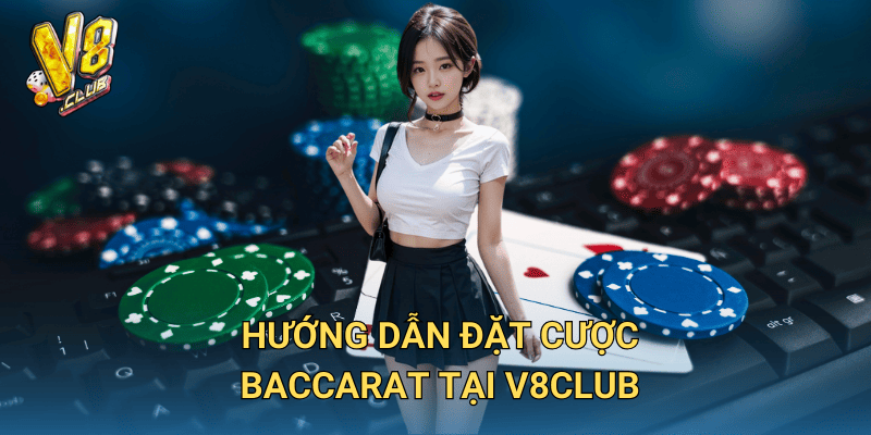 Kèo cược Baccarat tại V8club – Bí kíp chơi và thắng lớn 3 Hướng dẫn đặt cược Baccarat tại V8club