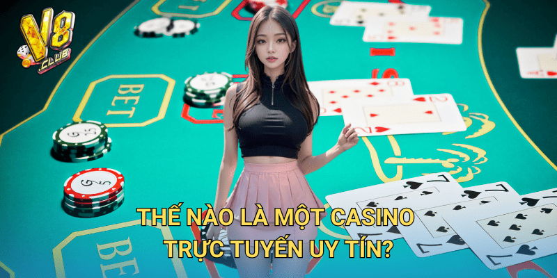 Casino trực tuyến uy tín tại V8club – Lựa chọn hàng đầu của người chơi 2 Thế nào là một casino trực tuyến uy tín?