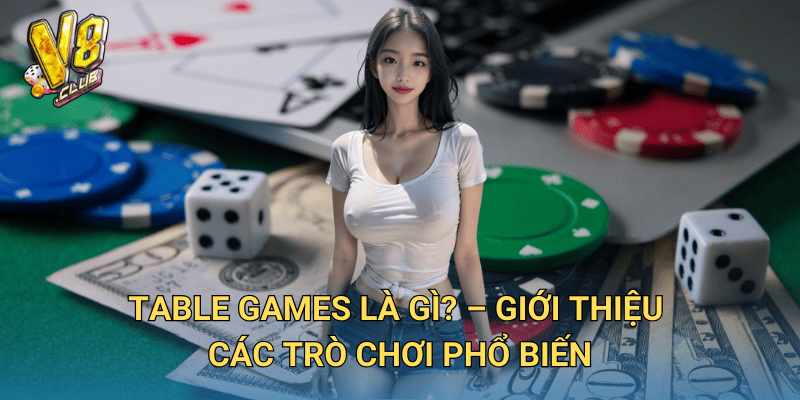Hướng dẫn chơi Table Games tại V8club – Từ cơ bản đến chuyên sâu 2 Table Games là gì? – Giới thiệu các trò chơi phổ biến