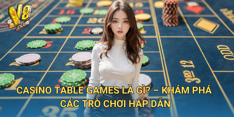 Trò chơi Casino Table Games tại V8club – Sự kết hợp giữa chiến thuật và may mắn 2 Casino Table Games là gì? – Khám phá các trò chơi hấp dẫn