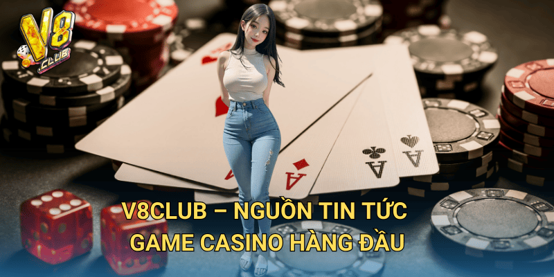Tin tức game casino tại V8club – Cập nhật xu hướng mới nhất 3 V8club – Nguồn tin tức game casino hàng đầu