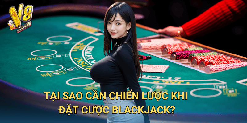 Chiến lược Đặt Cược Blackjack tại V8club – Bí kíp tăng tỷ lệ thắng 2 Tại sao cần chiến lược khi đặt cược Blackjack?