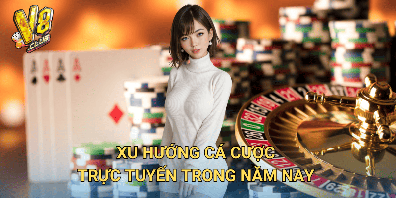 Tin tức Cược Trực Tuyến tại V8club – Cập nhật xu hướng mới nhất 2 Xu hướng cá cược trực tuyến trong năm nay