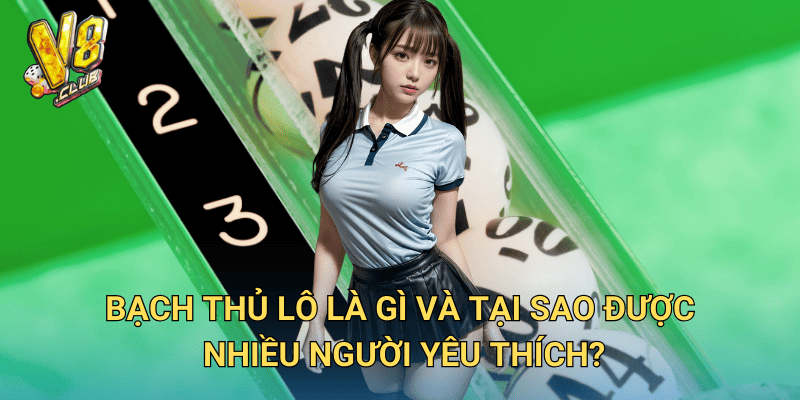 Bạch thủ lô là gì và tại sao được nhiều người yêu thích?