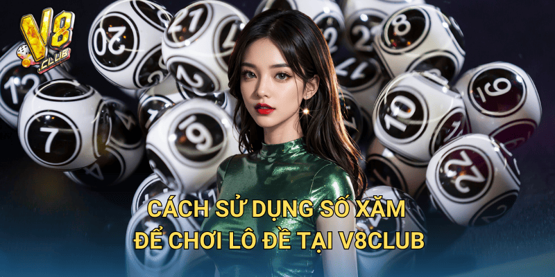 Cách sử dụng số xăm để chơi lô đề tại V8club