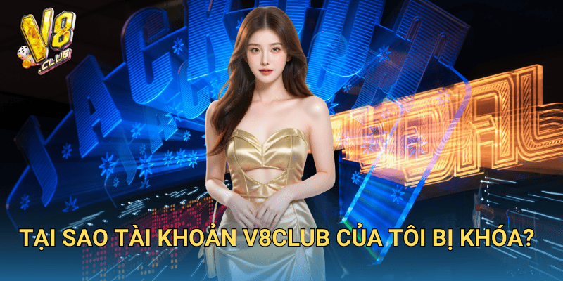 Tại sao tài khoản V8club bị khóa?