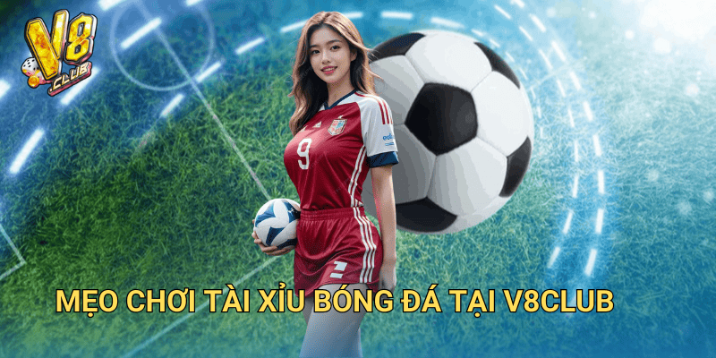 Tài xỉu bóng đá tại V8club – Chiến thuật chơi dễ thắng nhất 3 Mẹo chơi tài xỉu bóng đá tại V8club