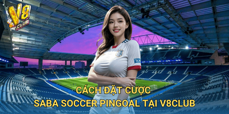 Cách đặt cược Saba Soccer Pingoal tại V8club
