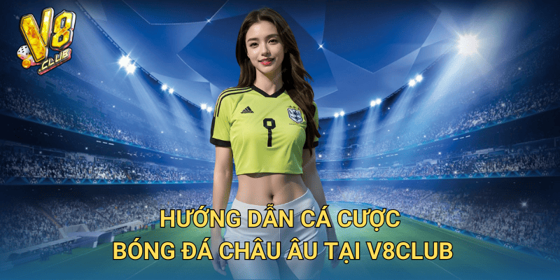 Cá cược bóng đá châu Âu tại V8club – Trải nghiệm đỉnh cao 3 Hướng dẫn cá cược bóng đá châu Âu tại V8club