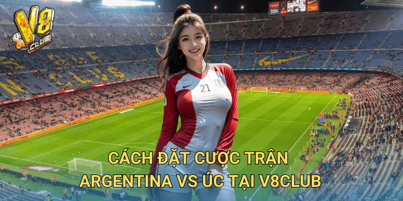 Cách đặt cược trận Argentina vs Úc tại V8club