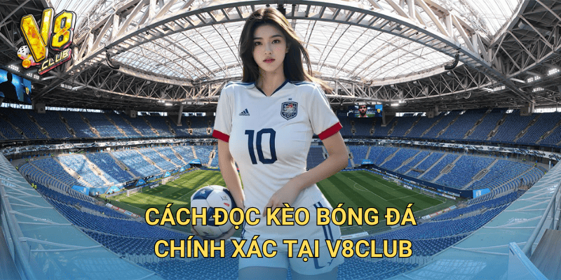 Cách đọc kèo bóng đá chính xác tại V8club